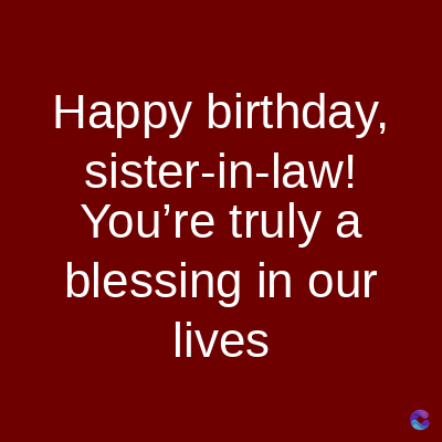 Happy birthday,
sister-in-law!
You're truly a
blessing in our
lives