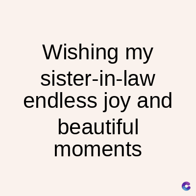 Wishing my
sister-in-law
endless joy and
beautiful
moments
C