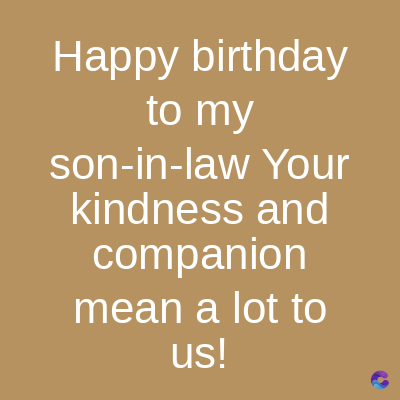 Happy birthday
to my
son-in-law Your
kindness and
companion
mean a lot to
us!