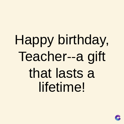Happy birthday,
Teacher--a gift
that lasts a
lifetime!
C
