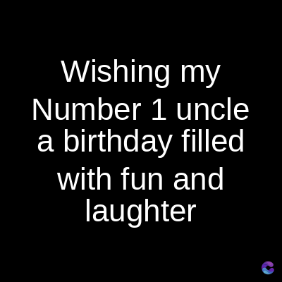 Wishing my
Number 1 uncle
a birthday filled
with fun and
laughter