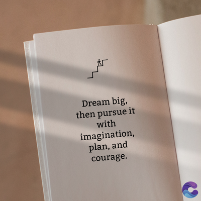 Dream big,
then pursue it
with
imagination,
plan, and
courage.
