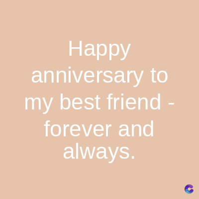 Happy
anniversary to
my best friend -
forever and
always.