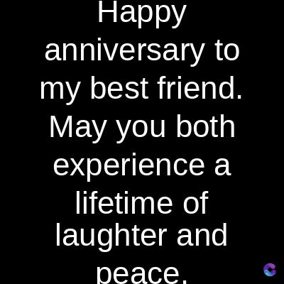 Happy
anniversary to
my best friend.
May you both
experience a
lifetime of
laughter and
peace.