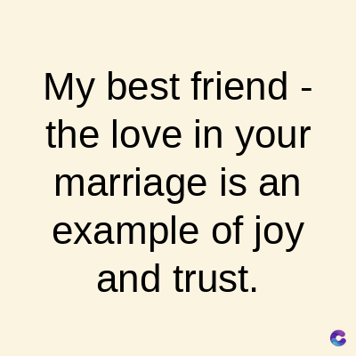 My best friend -
the love in your
marriage is an
example of joy
and trust.
C