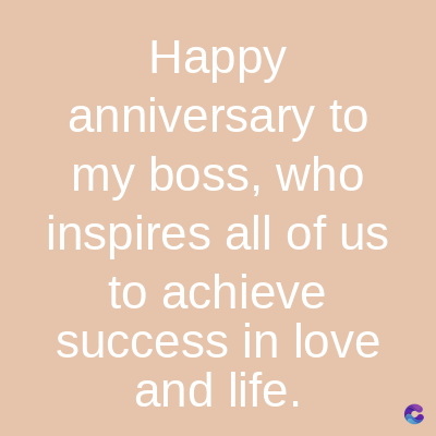 Happy
anniversary to
my boss, who
inspires all of us
to achieve
success in love
and life.