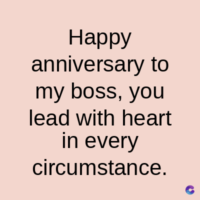 Happy
anniversary to
my boss, you
lead with heart
in every
circumstance.
C