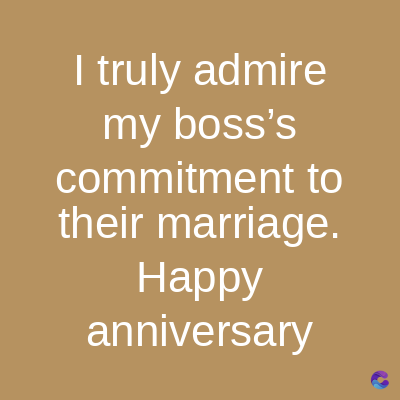 I truly admire
my boss's
commitment to
their marriage.
Happy
anniversary