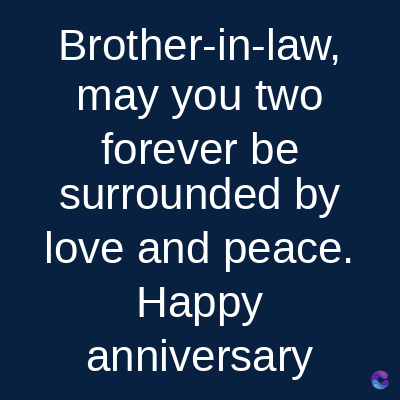 Brother-in-law,
may you two
forever be
surrounded by
love and peace.
Happy
anniversary