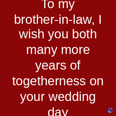 To my
brother-in-law, I
wish you both
many more
years of
togetherness on
your wedding
dav