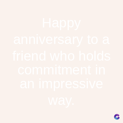 Happy
anniversary to a
friend who holds
commitment in
an impressive
way.
C