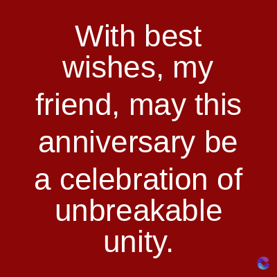 With best
wishes, my
friend, may this
anniversary be
a celebration of
unbreakable
unity.