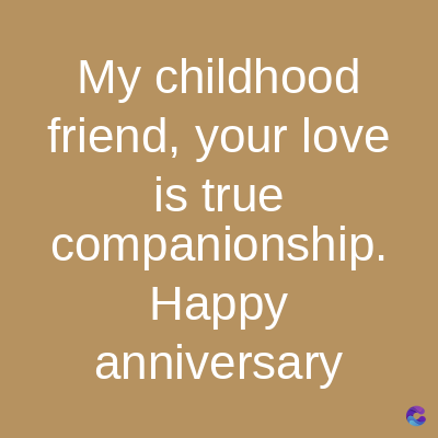 My childhood
friend, your love
is true
companionship.
Happy
anniversary
