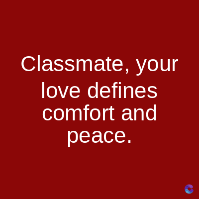 Classmate, your
love defines
comfort and
peace.