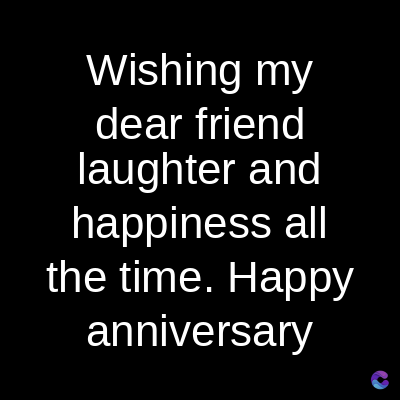 Wishing my
dear friend
laughter and
happiness all
the time. Happy
anniversary