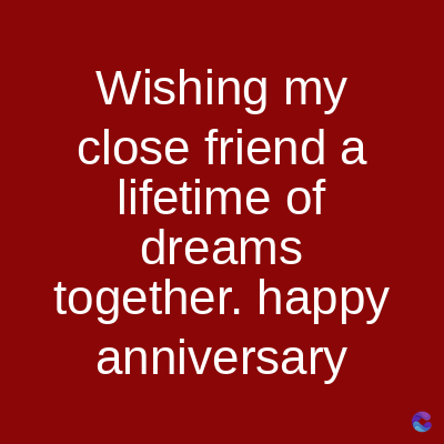 Wishing my
close friend a
lifetime of
dreams
together. happy
anniversary
