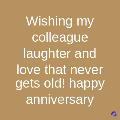 Wishing my
colleague
laughter and
love that never
gets old! happy
anniversary