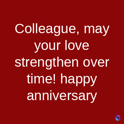 Colleague, may
your love
strengthen over
time! happy
anniversary