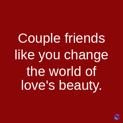 Couple
friends
like you change
the world of
love's beauty.