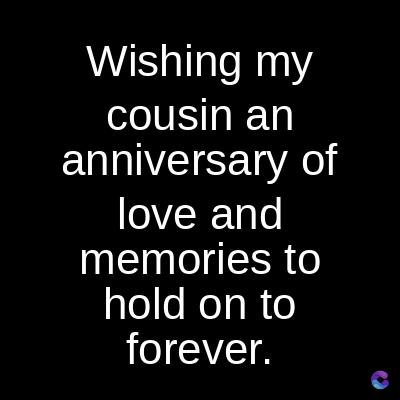 Wishing my
cousin an
anniversary of
love and
memories to
hold on to
forever.