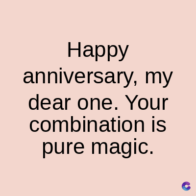 Happy
anniversary, my
dear one. Your
combination is
pure magic.
C