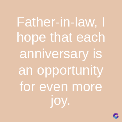 Father-in-law, I
hope that each
anniversary is
an opportunity
for even more
joy.