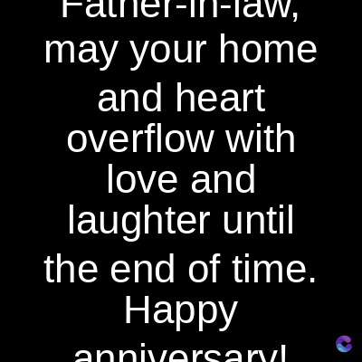 r-in-law,
may your home
and heart
overflow with
love and
laughter until
the end of time.
Happy
anniversary!
C