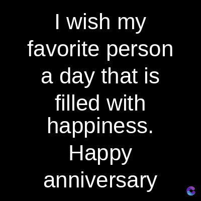 I wish my
favorite person
a day that is
filled with
happiness.
Happy
anniversary
c