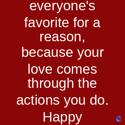 everyone's
favorite for a
reason,
because your
love comes
through the
actions you do.
Happy