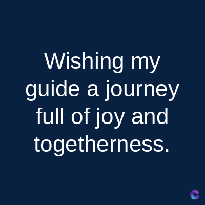 Wishing my
guide a journey
full of joy and
togetherness.