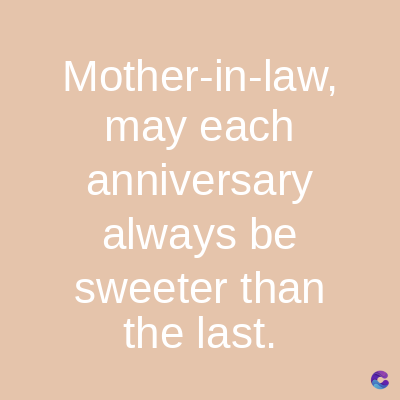 Mother-in-law,
may each
anniversary
always be
sweeter than
the last.
