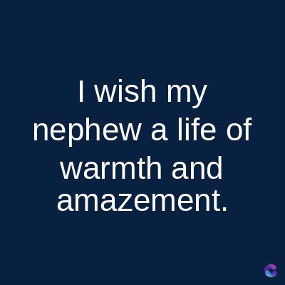 I wish my
nephew a life of
warmth and
amazement.
