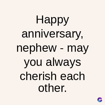Happy
anniversary,
nephew - may
you always
cherish each
other.
C