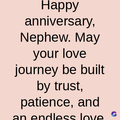 Happy
anniversary,
Nephew. May
your love
journey be built
by trust,
patience, and
an endless love