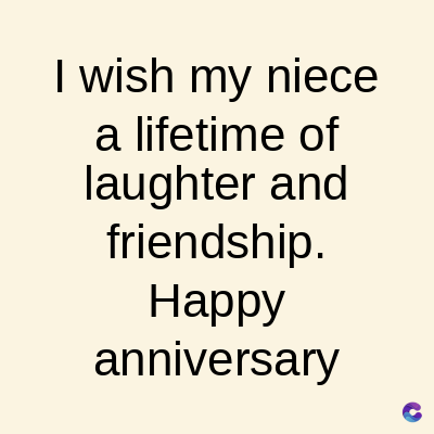 I wish my niece
a lifetime of
laughter and
friendship.
Happy
anniversary
C