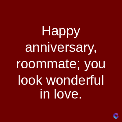 Happy
anniversary,
roommate; you
look wonderful
in love.