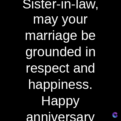 Sister-in-law,
may your
marriage be
grounded in
respect and
happiness.
Happy
anniversary
C
