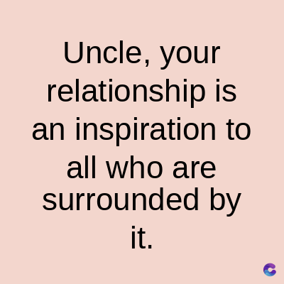 Uncle, your
relationship is
an inspiration to
all who are
surrounded by
it.
C