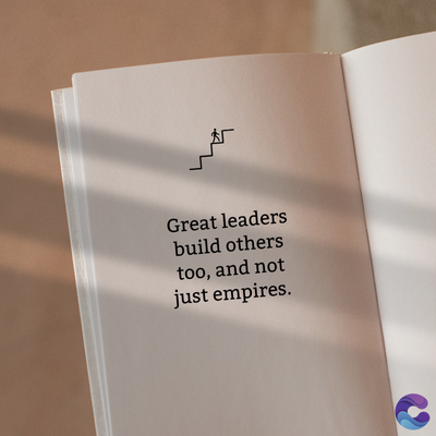 Great leaders
build others
too, and not
just empires.