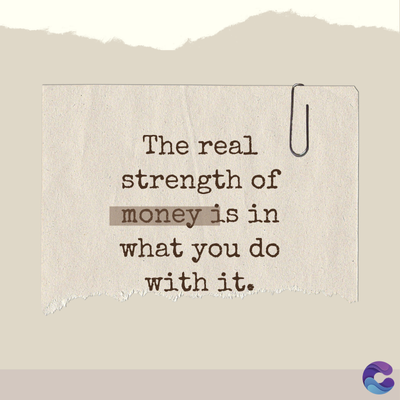 The real
strength of
money is in
what you do
with it.