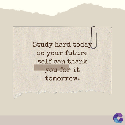 Study hard today
so your future
self can thank
you for it
tomorrow.
