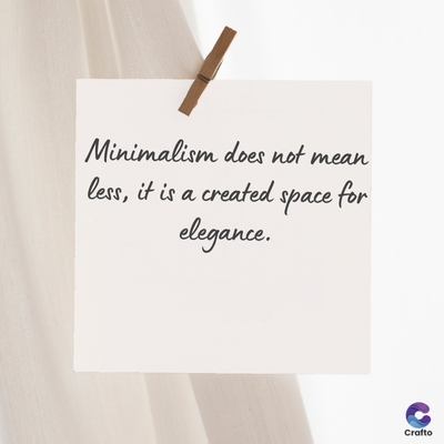 Minimalism does not mean
less, it is a created space for
elegance.
Crafto