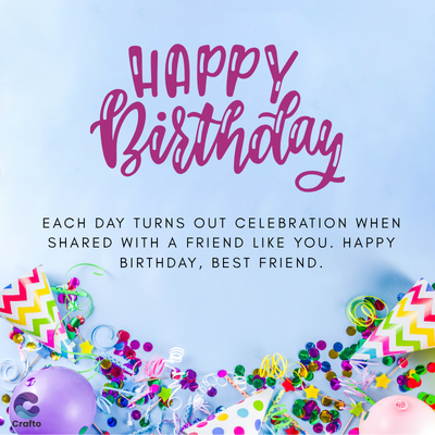 Crafto
HAPPY
Birthday
EACH DAY TURNS OUT CELEBRATION WHEN
SHARED WITH A FRIEND LIKE YOU. HAPPY
BIRTHDAY, BEST FRIEND.