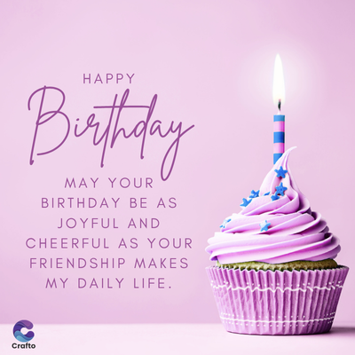 HAPPY
Birthday
MAY YOUR
BIRTHDAY BE AS
JOYFUL AND
CHEERFUL AS YOUR
FRIENDSHIP MAKES
MY DAILY LIFE.
Crafto