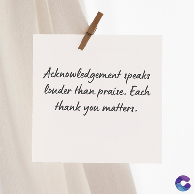 Acknowledgement speaks
louder than praise. Each
thank
you matters.