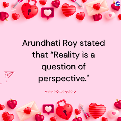 Arundhati Roy stated
that "Reality is a
question of
perspective."
*
