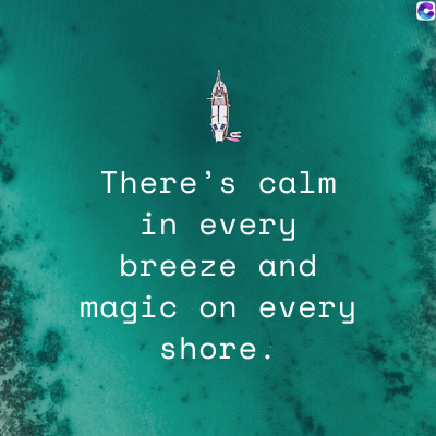 There's calm
in every
breeze and
magic on every
shore.
C
