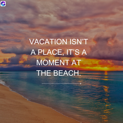 0
VACATION ISN'T
A PLACE, IT'S A
MOMENT AT
THE BEACH.
