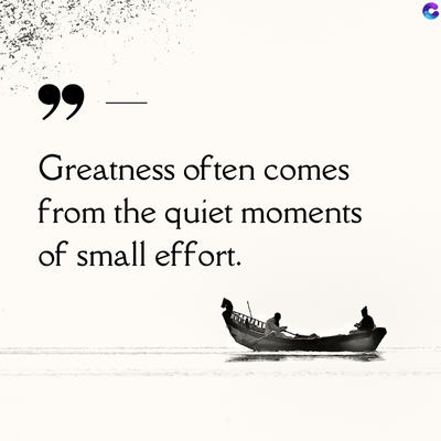 99
Greatness often comes
from the quiet moments
of small effort.
C