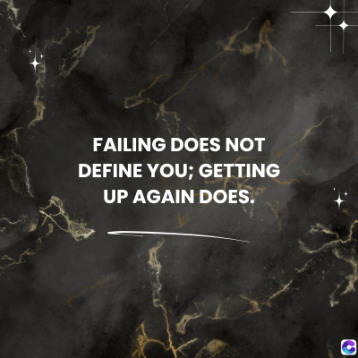 FAILING DOES NOT
DEFINE YOU; GETTING
UP AGAIN DOES.
0
